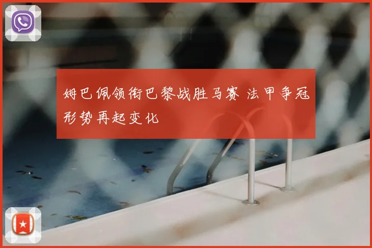 姆巴佩领衔巴黎战胜马赛 法甲争冠形势再起变化
