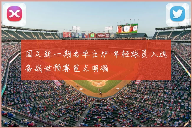 国足新一期名单出炉 年轻球员入选备战世预赛重点明确