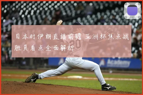 日本对伊朗直播前瞻 亚洲杯焦点战胜负看点全面解析