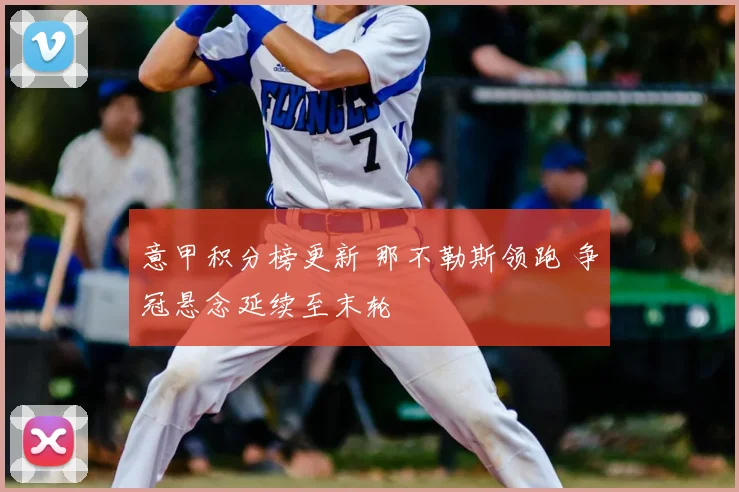 意甲积分榜更新 那不勒斯领跑 争冠悬念延续至末轮