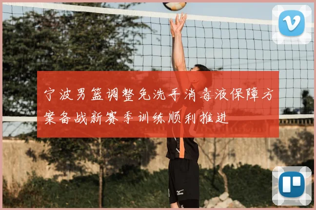 宁波男篮调整免洗手消毒液保障方案备战新赛季训练顺利推进