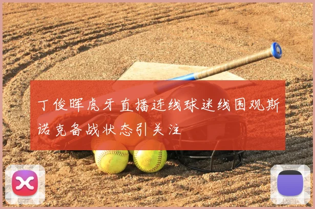 丁俊晖虎牙直播连线球迷线围观斯诺克备战状态引关注