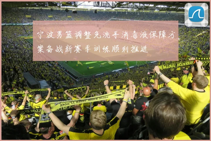 宁波男篮调整免洗手消毒液保障方案备战新赛季训练顺利推进