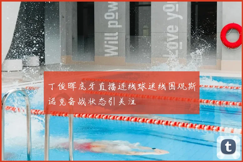 丁俊晖虎牙直播连线球迷线围观斯诺克备战状态引关注