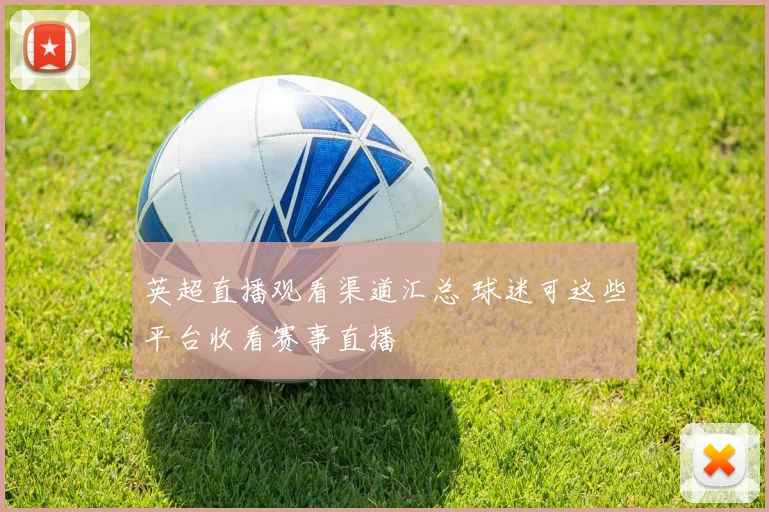 英超直播观看渠道汇总 球迷可这些平台收看赛事直播