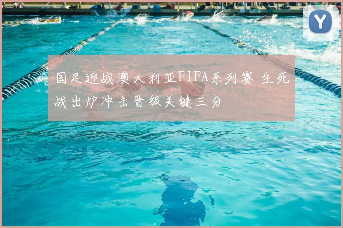 国足迎战澳大利亚FIFA系列赛 生死战出炉冲击晋级关键三分