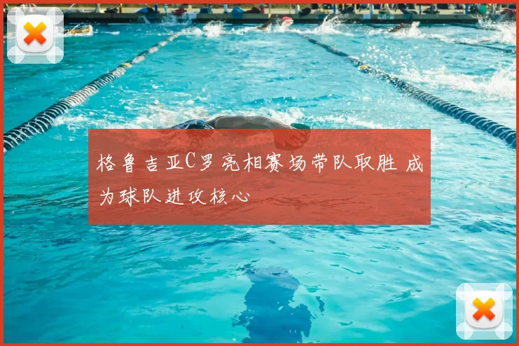 格鲁吉亚C罗亮相赛场带队取胜 成为球队进攻核心