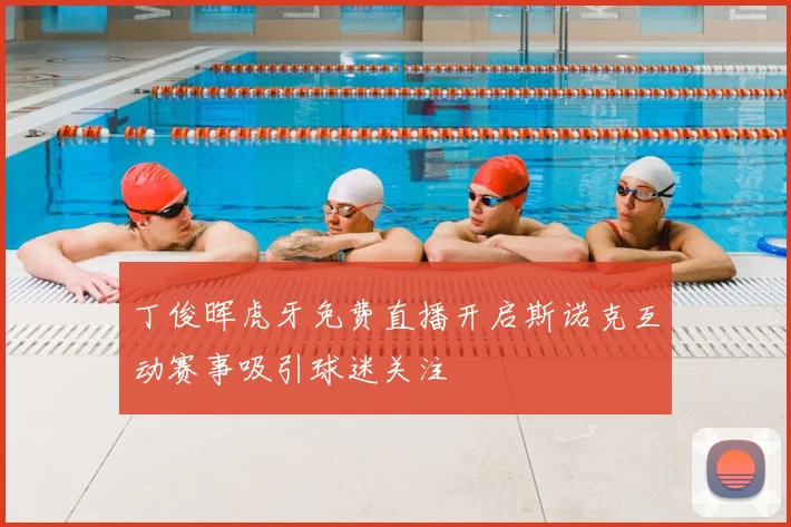 丁俊晖虎牙免费直播开启斯诺克互动赛事吸引球迷关注