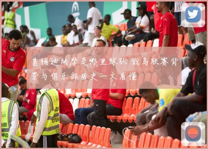 基辅迪纳摩是哪里球队 俄乌联赛背景与俱乐部历史一文看懂