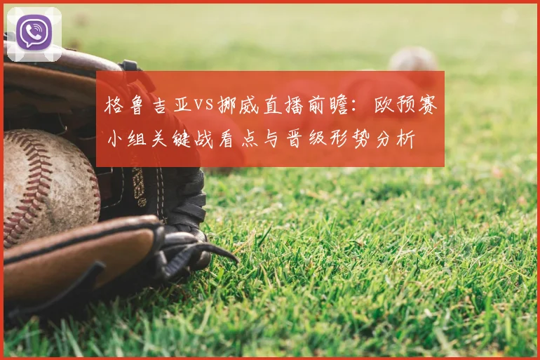 格鲁吉亚vs挪威直播前瞻：欧预赛小组关键战看点与晋级形势分析