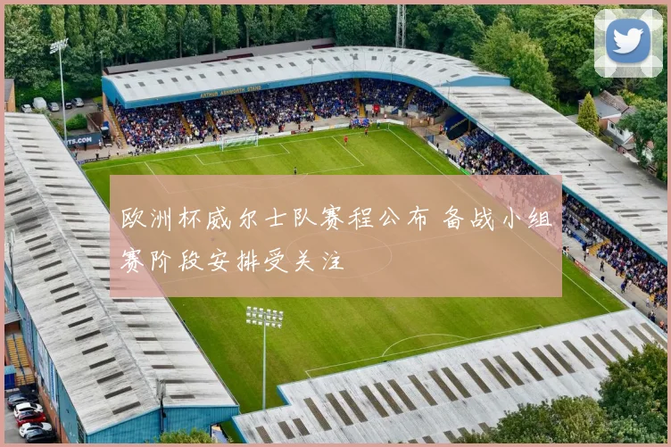欧洲杯威尔士队赛程公布 备战小组赛阶段安排受关注