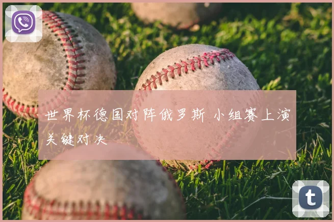 世界杯德国对阵俄罗斯 小组赛上演关键对决