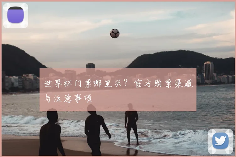 世界杯门票哪里买？官方购票渠道与注意事项