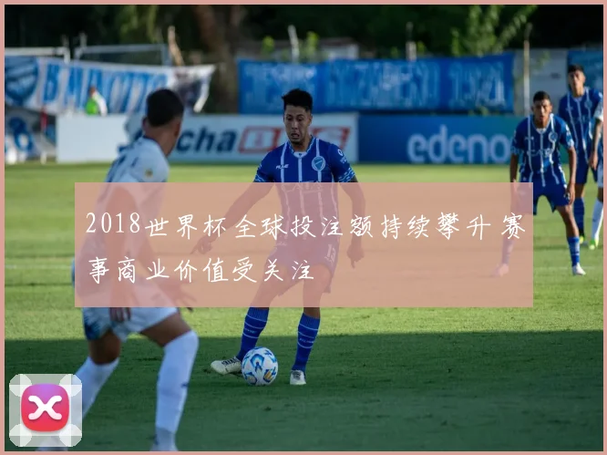 2018世界杯全球投注额持续攀升 赛事商业价值受关注