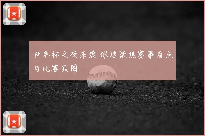 世界杯之夜来袭 球迷聚焦赛事看点与比赛氛围